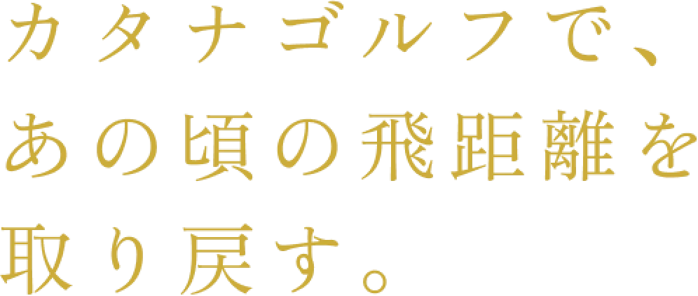 カタナゴルフで,あの頃の飛距離を取り戻す。